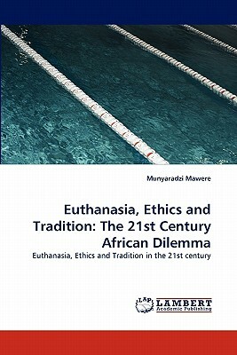 Euthanasia, Ethics and Tradition: The 21st Century African Dilemma by Munyaradzi Mawere