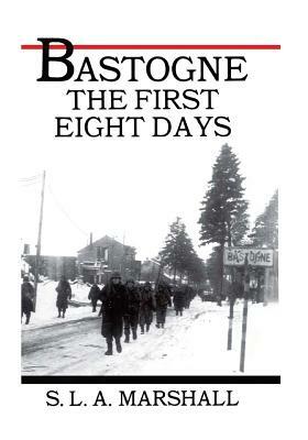 Bastogne the Story of the First Eight Days: In Which the 101st Airborne Division Was Closed within the Ring of German Forces by S. L. a. Marshall, Center of Military History United States