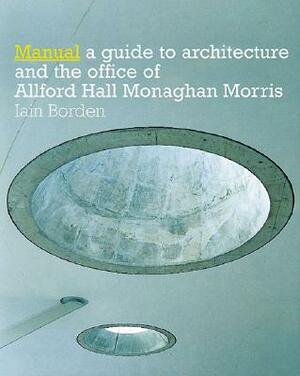 Manual: The Architecture and Office of Allford Hall Monaghan Morris by Iain Borden, Borden Iain, Monaghan Morris