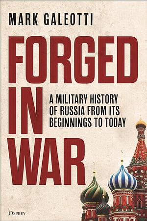 Forged in War: A Military History of Russia, From its Beginnings to Today by Mark Galeotti, Mark Galeotti