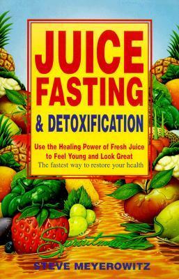 Juice Fasting and Detoxification: Use the Healing Power of Fresh Juice to Feel Young and Look Great by Steve Meyerowitz