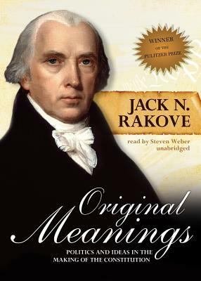 Original Meanings: Politics and Ideas in the Making of the Constitution by Jack N. Rakove