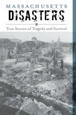 Massachusetts Disasters: True Stories of Tragedy and Survival by Larry Pletcher