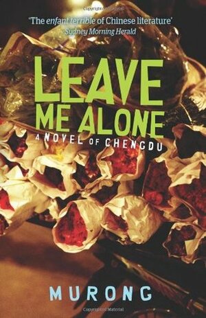 Leave Me Alone: A Novel of Chengdu by Murong Xuecun
