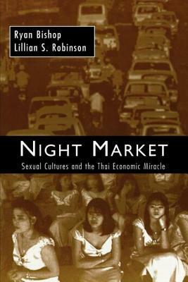 Night Market: Sexual Cultures and the Thai Economic Miracle by Ryan Bishop, Lillian S. Robinson