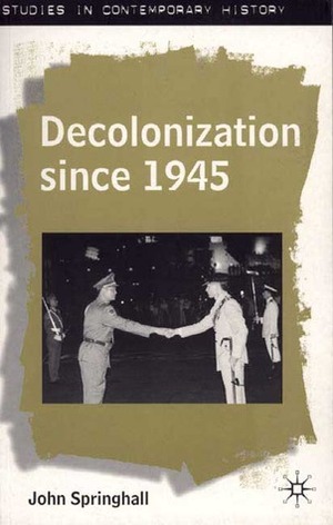 Decolonization Since 1945: The Collapse of European Overseas Empires by John Springhall