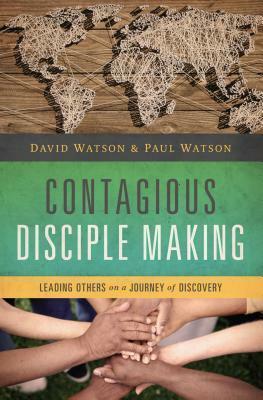 Contagious Disciple Making: Leading Others on a Journey of Discovery by Paul Watson, David Watson