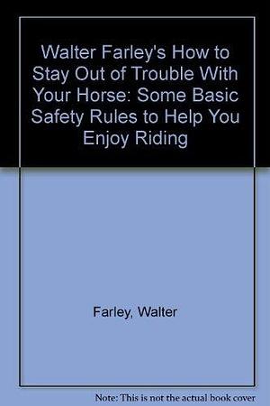 Walter Farley's How to Stay Out of Trouble with Your Horse: Some Basic Safety Rules to Help You Enjoy Riding by Walter Farley