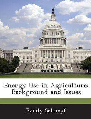 Energy Use in Agriculture: Background and Issues by Randy Schnepf