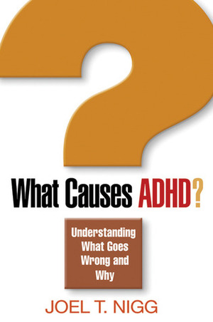 What Causes ADHD?: Understanding What Goes Wrong and Why by Joel T. Nigg