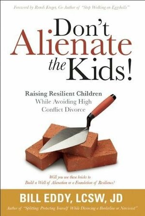 Don't Alienate the Kids! Raising Resilient Children While Avoiding High Conflict Divorce by Bill Eddy