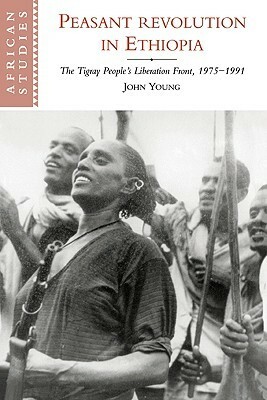 Peasant Revolution in Ethiopia: The Tigray People's Liberation Front, 1975 1991 by John Young