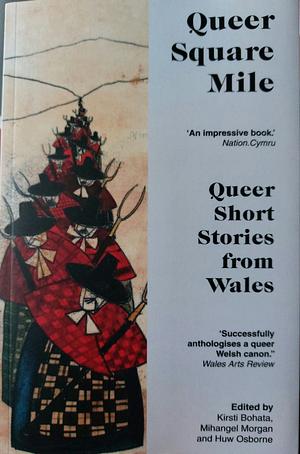 Queer Square Mile: Queer Short Stories from Wales by Kristi Bohata, Huw Osborne, Mihangel Morgan