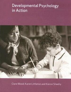 Developmental Psychology in Action by Kieron Sheehy, Karen Littleton, Clare Wood