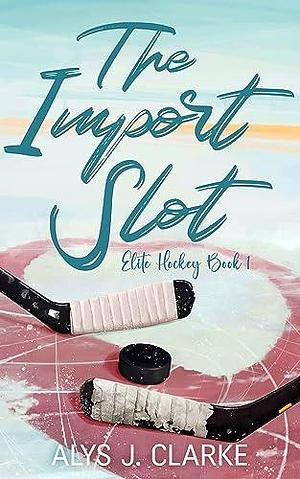 The Import Slot: A British Hockey Romance by Alys J. Clarke, Alys J. Clarke