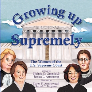 Growing Up Supremely: The Women of the U.S. Supreme Court by Jessica L. Armstrong, Nichola D. Gutgold