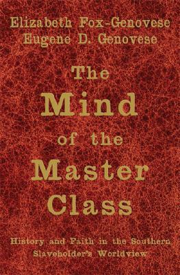 The Mind of the Master Class by Eugene D. Genovese, Elizabeth Fox-Genovese