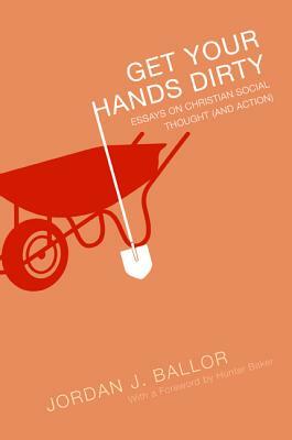 Get Your Hands Dirty by Jordan J. Ballor