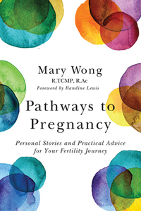 Pathways to Pregnancy: Personal Stories and Practical Advice for Your Fertility Journey by Mary Wong