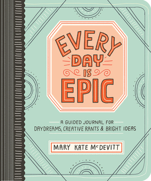 Every Day Is Epic: A Guided Journal that Celebrates the Big Things, the Little Things, and Everything in Between by Mary Kate McDevitt