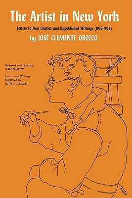 The Artist in New York: Letters to Jean Charlot and Unpublished Writings, 1925-1929. by Jose Clemente Orozco, Jos Clemente Orozco