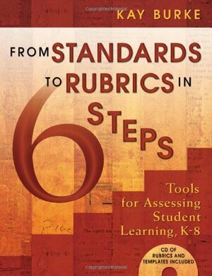 From Standards to Rubrics in 6 Steps: Tools for Assessing Student Learning, K-8 With CD-ROM by Kay Burke