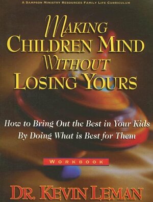 Making Children Mind Without Losing Yours: How to Bring Out the Best in Kids by Doing What Is Best for Them by Kevin Leman, Belinda Jolley