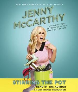 Stirring the Pot: My Recipe for Getting What You Want Out of Life by Jenny McCarthy