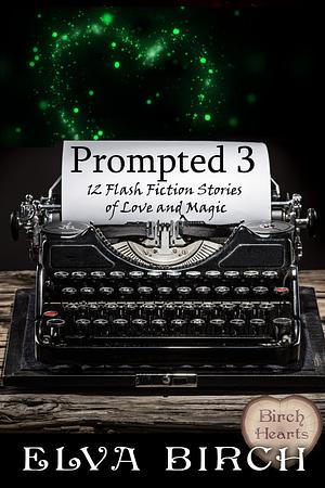 Prompted 3: 12 Flash Fiction Stories of Love and Magic by Elva Birch