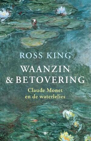 Waanzin & betovering: Claude Monet en de waterlelies by Ross King