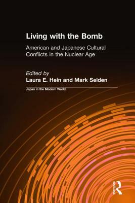 Living with the Bomb: American and Japanese Cultural Conflicts in the Nuclear Age: American and Japanese Cultural Conflicts in the Nuclear A by Mark Selden, Laura E. Hein