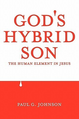 God's Hybrid Son: The Human Element in Jesus by Paul G. Johnson