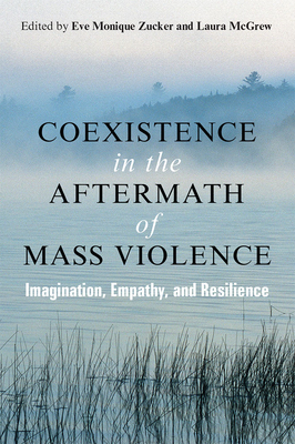 Coexistence in the Aftermath of Mass Violence: Imagination, Empathy, and Resilience by Eve Zucker, Laura McGrew