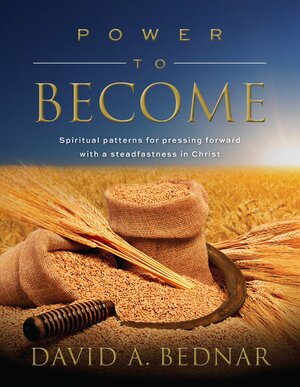 Power to Become: Spiritual Patterns for Pressing Forward with a Steadfastness in Christ by David A. Bednar