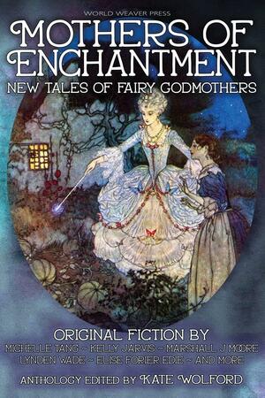 Mothers of Enchantment: New Tales of Fairy Godmothers by Marshall J. Moore, Michelle Tang, Sonni de Soto, Kate Wolford, Kim Malinowski, Abi Marie Palmer, Kelly Jarvis, Elise Forier Edie, Vivica Reeves, Carter Lappin, Maxine Churchman, Claire Noelle Thomas, Lynden Wade