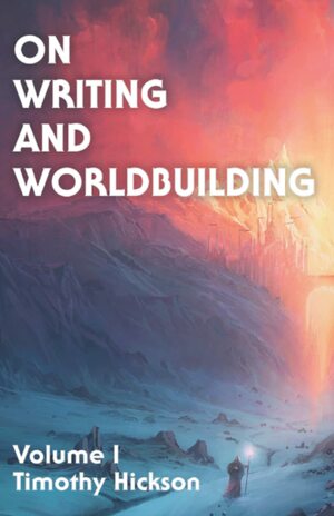 On Writing and Worldbuilding, Volume I by Timothy Hickson