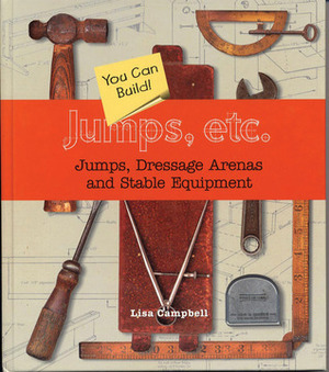 Jumps, Etc: Jumps, Dressage Arenas and Stable Equipment You Can Build by Lisa Campbell