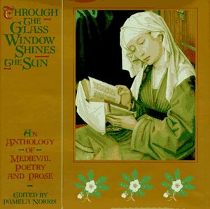 Through the Glass Window Shines the Sun: An Anthology of Medieval Poetry and Prose by Pamela Norris