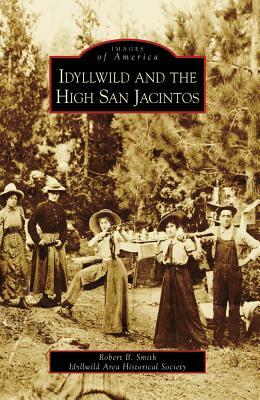 Idyllwild and the High San Jacintos by Idyllwild Area Historical Society, Robert B. Smith