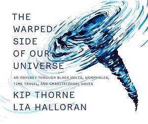 The Warped Side of Our Universe: An Odyssey Through Black Holes, Wormholes, Time Travel, and Gravitational Waves by Kip Thorne