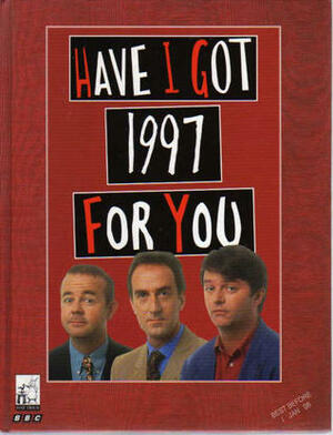 Have I Got 1997 For You by Mark Burton, Colin Swash, Angus Deayton, John O'Farrell, Ian Hislop, Paul Merton, Robert Fraser Steele