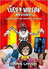 The Lucy Wilson Mysteries: Curse of the Mirror Clowns by Chris Lynch