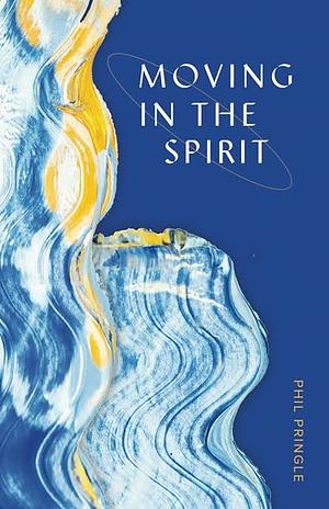 Moving in the Spirit by Phil Pringle