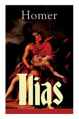 Ilias: Deutsche Ausgabe - Klassiker der griechischen Literatur und das früheste Zeugnis der abendländischen Dichtung by Homer, Johann Heinrich Voss