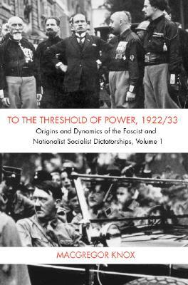 To the Threshold of Power, 1922/33: Volume 1: Origins and Dynamics of the Fascist and National Socialist Dictatorships by MacGregor Knox