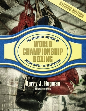 The Definitive History of World Championship Boxing: Junior Middleweight to Heavyweight by Barry J. Hugman