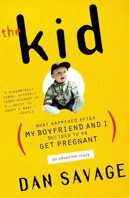 The Kid: (What Happened After My Boyfriend and I Decided to Go Get Pregnant) an Adoption Story by Dan Savage