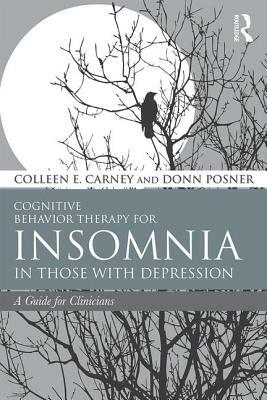 Cognitive Behavior Therapy for Insomnia in Those with Depression: A Guide for Clinicians by Donn Posner, Colleen E. Carney