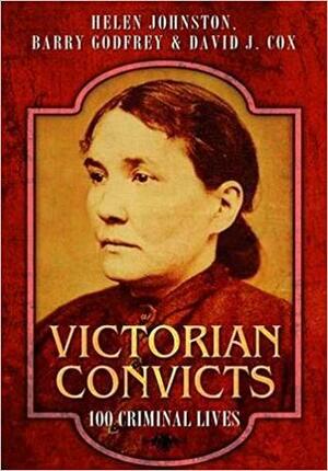Victorian Convicts: 100 Criminal Lives by Helen Johnston