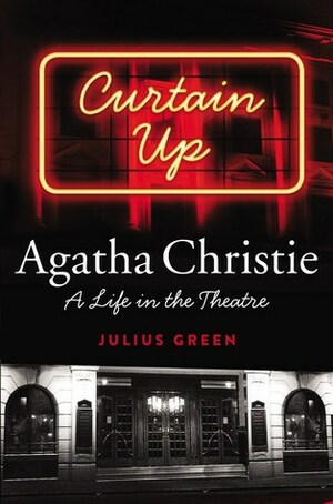 Curtain Up: Agatha Christie: A Life in the Theatre by Julius Green